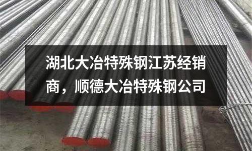 湖北大冶特殊鋼江蘇經銷商,順德大冶特殊鋼公司