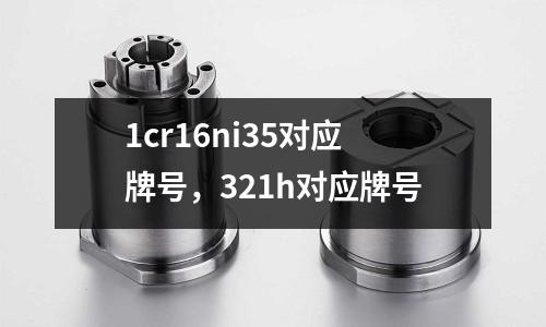 1cr16ni35對應牌號，321h對應牌號