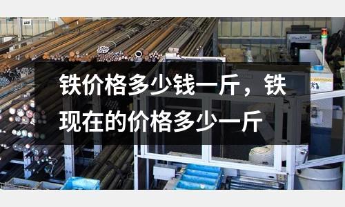 鐵價格多少錢一斤,鐵現在的價格多少一斤