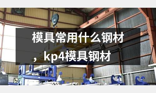 模具常用什么鋼材,kp4模具鋼材