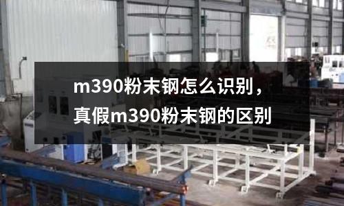 m390粉末鋼怎么識別，真假m390粉末鋼的區(qū)別