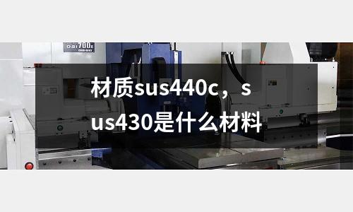 材質sus440c，sus430是什么材料