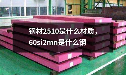 鋼材2510是什么材質(zhì)，60si2mn是什么鋼