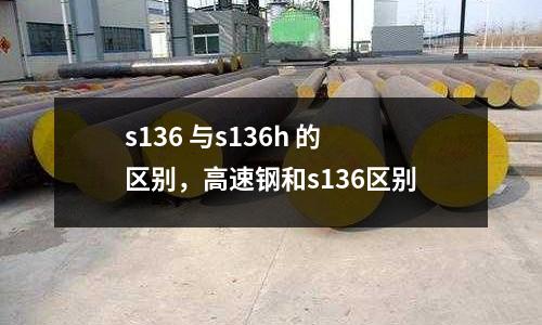 s136 與s136h 的區別,高速鋼和s136區別