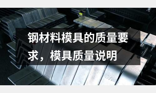 鋼材料模具的質(zhì)量要求，模具質(zhì)量說明