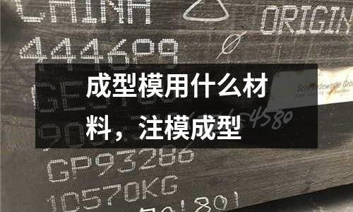 成型模用什么材料，注模成型