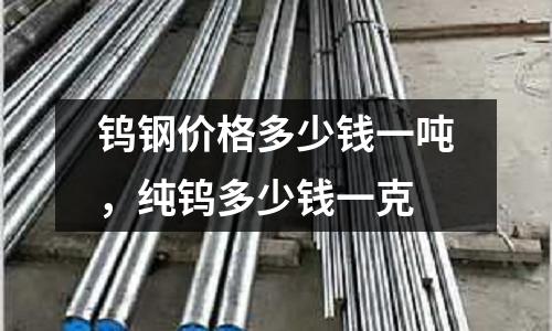 鎢鋼價格多少錢一噸，純鎢多少錢一克