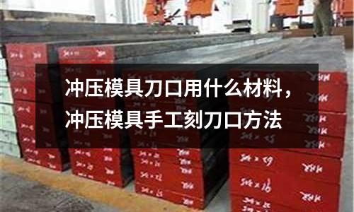 沖壓模具刀口用什么材料，沖壓模具手工刻刀口方法