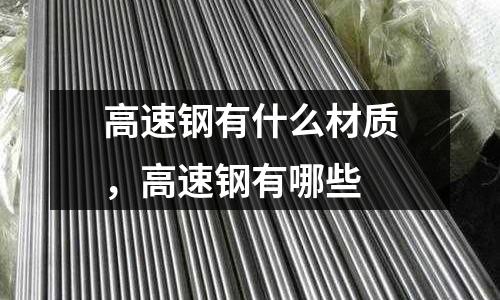 高速鋼有什么材質，高速鋼有哪些