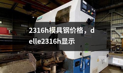 2316h模具鋼價(jià)格，delle2316h顯示