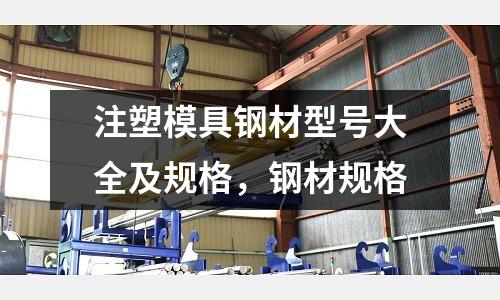 注塑模具鋼材型號(hào)大全及規(guī)格，鋼材規(guī)格