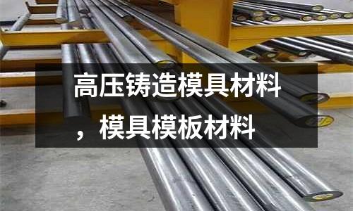 高壓鑄造模具材料,模具模板材料