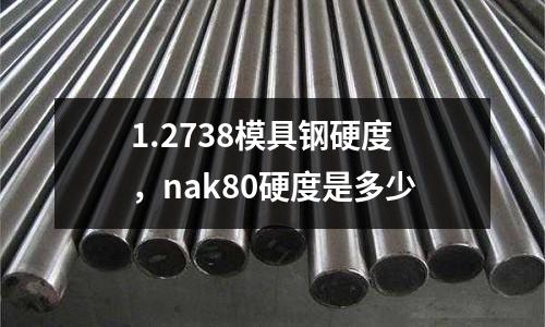 1.2738模具鋼硬度,nak80硬度是多少