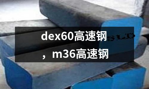dex60高速鋼，m36高速鋼