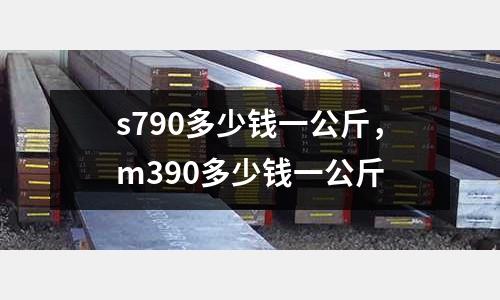 s790多少錢一公斤,m390多少錢一公斤