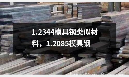 1.2344模具鋼類似材料,1.2085模具鋼