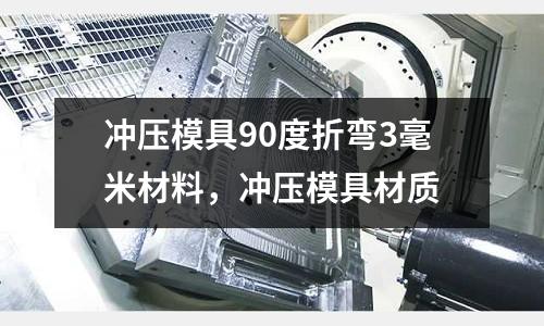 沖壓模具90度折彎3毫米材料，沖壓模具材質(zhì)