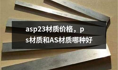 asp23材質價格，ps材質和AS材質哪種好