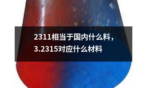 2311相當于國內什么料,3.2315對應什么材料
