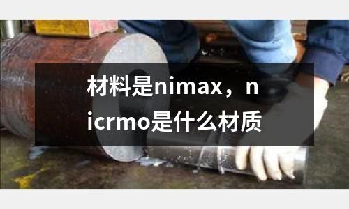 材料是nimax，nicrmo是什么材質(zhì)