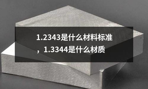 1.2343是什么材料標(biāo)準(zhǔn)，1.3344是什么材質(zhì)