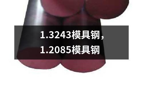 1.3243模具鋼，1.2085模具鋼