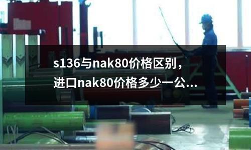 s136與nak80價格區別，進口nak80價格多少一公斤