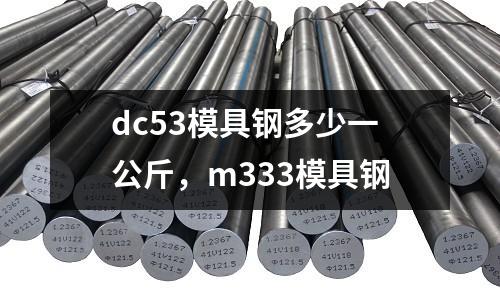 dc53模具鋼多少一公斤,m333模具鋼