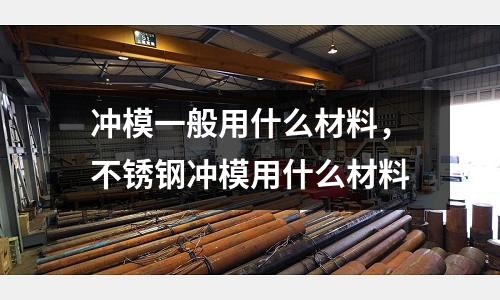 沖模一般用什么材料，不銹鋼沖模用什么材料