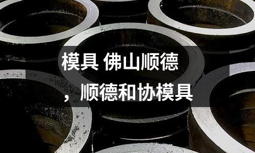 模具 佛山順德，順德和協模具