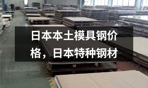日本本土模具鋼價格，日本特種鋼材