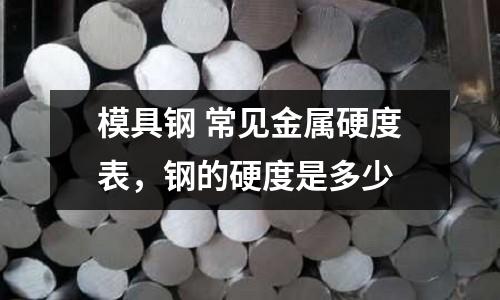 模具鋼 常見金屬硬度表，鋼的硬度是多少