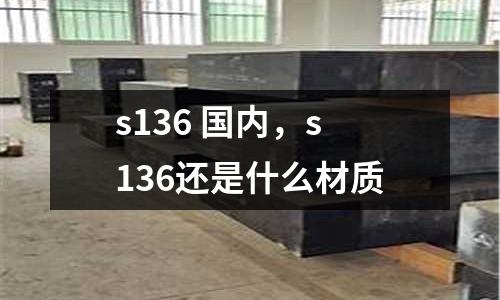 s136 國內，s136還是什么材質