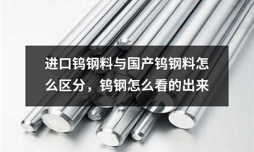 進口鎢鋼料與國產鎢鋼料怎么區分,鎢鋼怎么看的出來