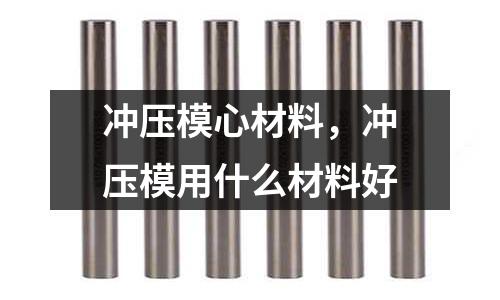 沖壓模心材料,沖壓模用什么材料好