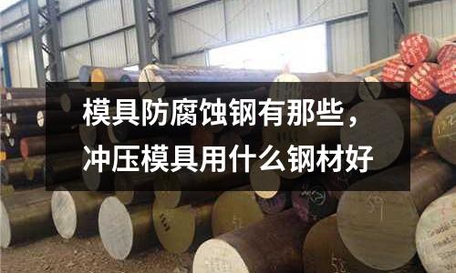 模具防腐蝕鋼有那些，沖壓模具用什么鋼材好