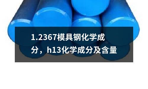 1.2367模具鋼化學(xué)成分,h13化學(xué)成分及含量