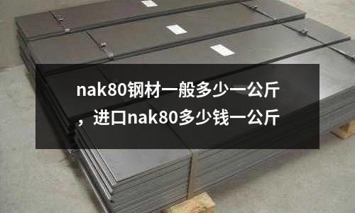 nak80鋼材一般多少一公斤，進口nak80多少錢一公斤