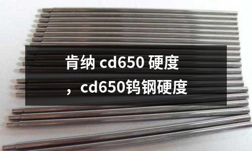肯納 cd650 硬度，cd650鎢鋼硬度