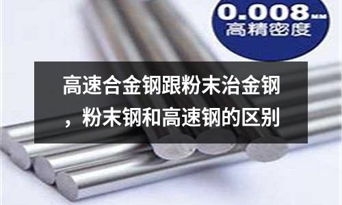 高速合金鋼跟粉末治金鋼，粉末鋼和高速鋼的區別