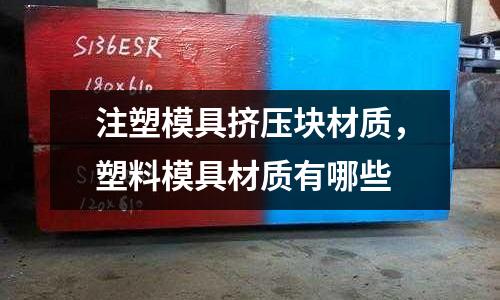 注塑模具擠壓塊材質,塑料模具材質有哪些