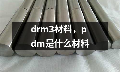 drm3材料，pdm是什么材料