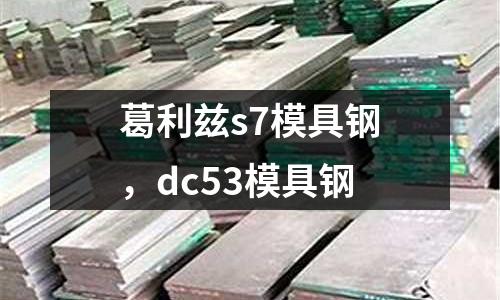 葛利茲s7模具鋼，dc53模具鋼