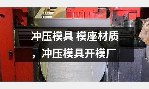 沖壓模具 模座材質(zhì),沖壓模具開模廠