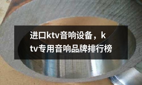 進(jìn)口ktv音響設(shè)備，ktv專(zhuān)用音響品牌排行榜
