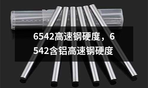 6542高速鋼硬度，6542含鋁高速鋼硬度