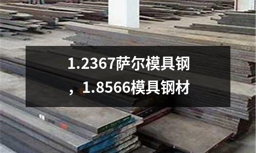 1.2367薩爾模具鋼，1.8566模具鋼材