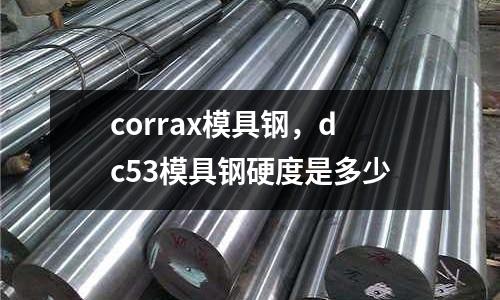 corrax模具鋼，dc53模具鋼硬度是多少