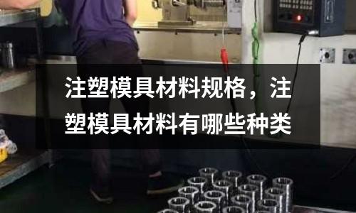 注塑模具材料規格，注塑模具材料有哪些種類