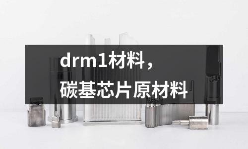 drm1材料，碳基芯片原材料